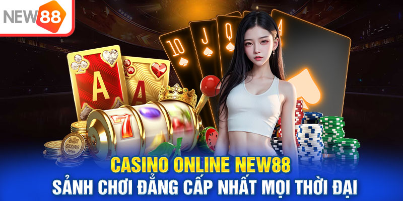 Casino Online New88 - Sảnh Chơi Đẳng Cấp Nhất Mọi Thời Đại