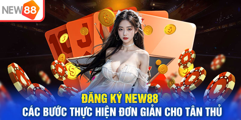 Đăng ký NEW88 - Các bước thực hiện đơn giản cho tân thủ